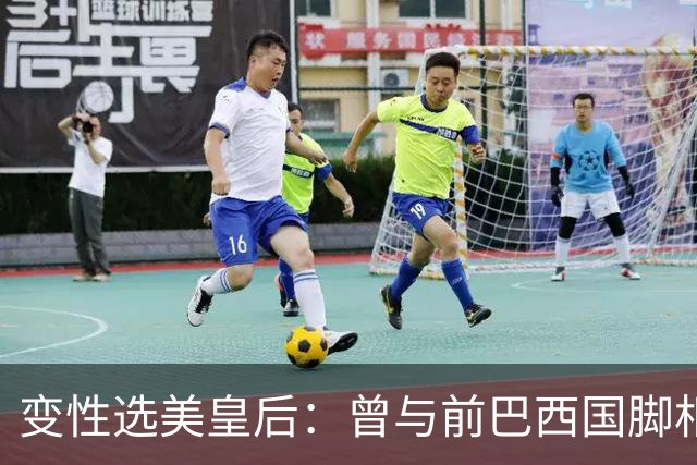 变性选美皇后：曾与前巴西国脚相恋两年，还签下价值50万保密协议