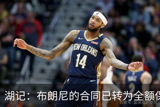湖记：布朗尼的合同已转为全额保障 但湖人未来仍可能交易他
