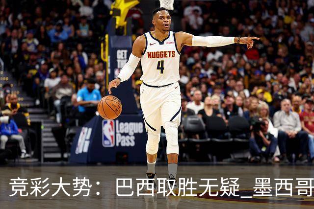 竞彩大势：巴西取胜无疑 墨西哥不败可期