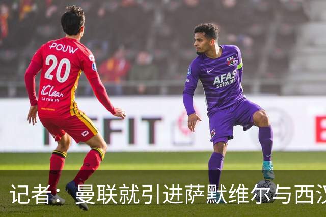记者：曼联就引进萨默维尔与西汉姆谈判，双方已经直接接触