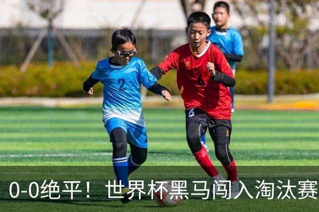 0-0绝平！世界杯黑马闯入淘汰赛创造全新纪录，将迎战阿根廷，国足无比羡慕