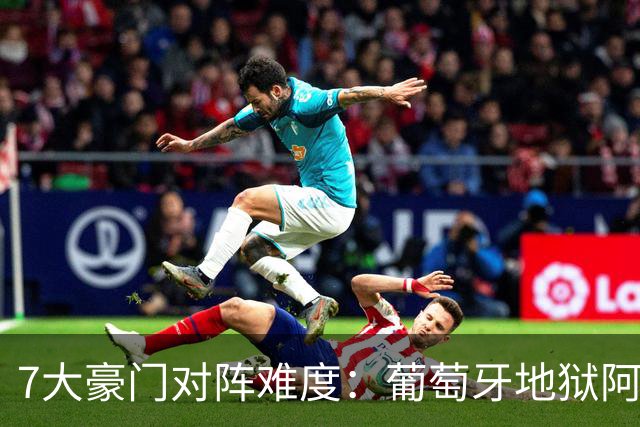 7大豪门对阵难度：葡萄牙地狱阿根廷天使 法英竟一致
