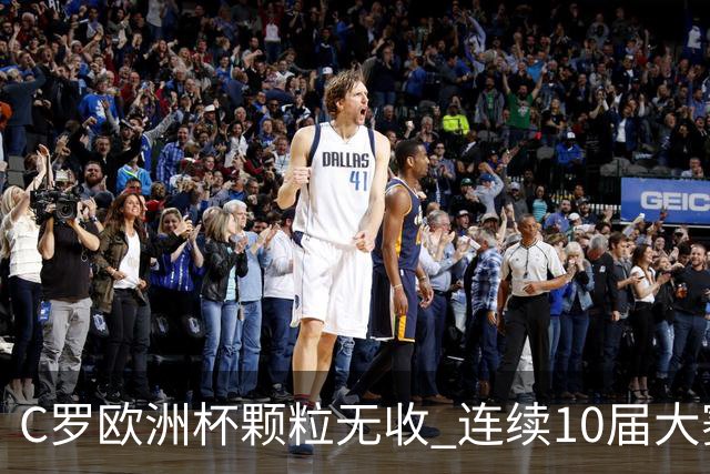 C罗欧洲杯颗粒无收 连续10届大赛进球纪录终结