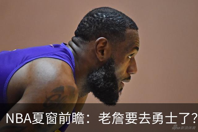 NBA夏窗前瞻：老詹要去勇士了？小卡浓眉入局